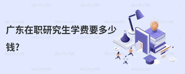 廣東在職研究生學(xué)費(fèi)要多少錢?