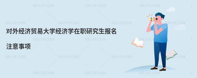 對外經濟貿易大學經濟學在職研究生報名注意事項