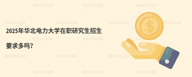 2025年華北電力大學在職研究生招生要求多嗎?