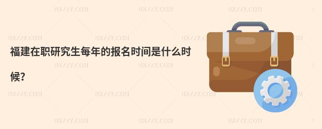 福建在職研究生每年的報(bào)名時(shí)間是什么時(shí)候?