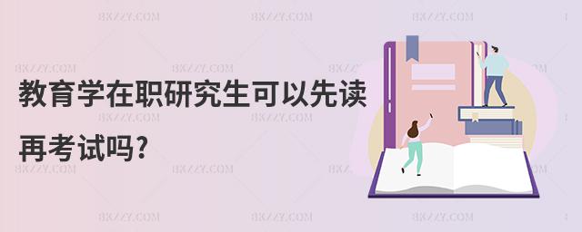 教育學在職研究生可以先讀再考試嗎?