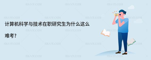 計算機科學與技術在職研究生為什么這么難考?