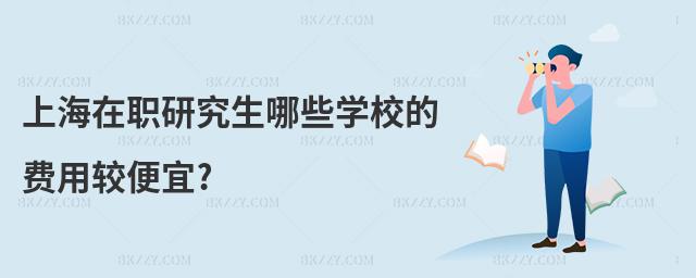 上海在職研究生哪些學校的費用較便宜?