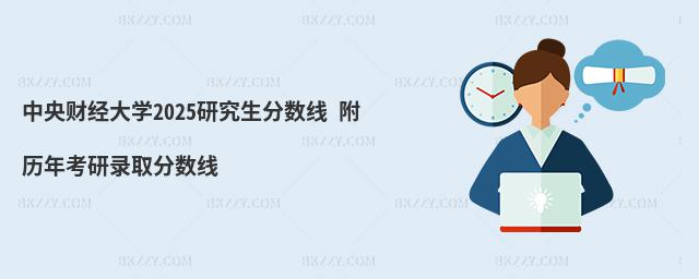 中央財經大學2025研究生分數線 附歷年考研錄取分數線