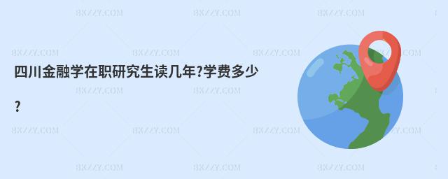 四川金融學在職研究生讀幾年?學費多少?