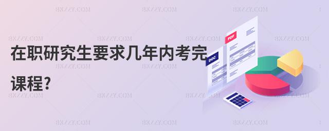 在職研究生要求幾年內考完課程?