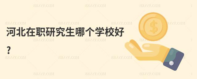 河北在職研究生哪個學校好?