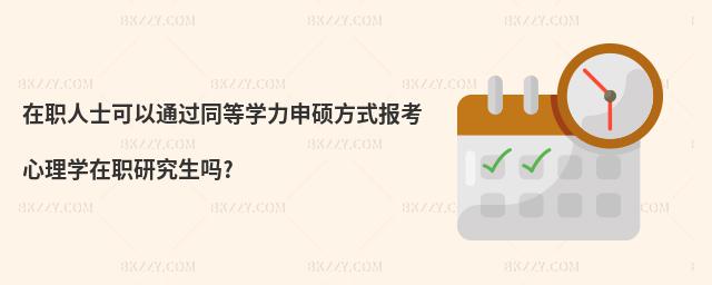 在職人士可以通過同等學力申碩方式報考心理學在職研究生嗎?