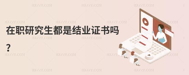 在職研究生都是結業證書嗎?