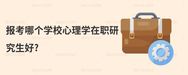 報考哪個學校心理學在職研究生好?