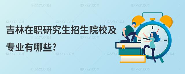 吉林在職研究生招生院校及專業有哪些?