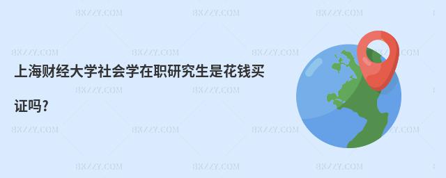 上海財經(jīng)大學(xué)社會學(xué)在職研究生是花錢買證嗎?