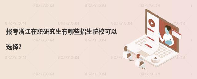報考浙江在職研究生有哪些招生院校可以選擇?