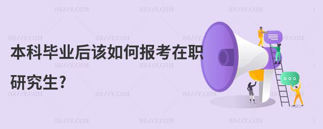 本科畢業后該如何報考在職研究生?