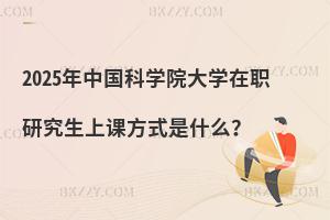 2025年中國科學(xué)院大學(xué)在職研究生上課方式是什么？