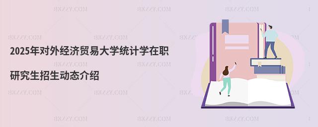 2025年對外經(jīng)濟(jì)貿(mào)易大學(xué)統(tǒng)計學(xué)在職研究生招生動態(tài)介紹