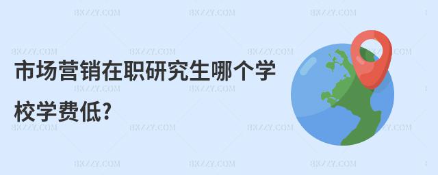 市場(chǎng)營(yíng)銷在職研究生哪個(gè)學(xué)校學(xué)費(fèi)低?