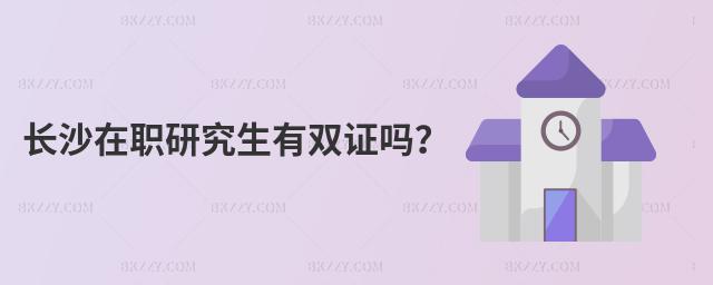 長沙在職研究生有雙證嗎?