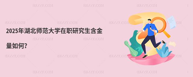 2025年湖北師范大學(xué)在職研究生含金量如何?