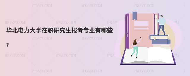 華北電力大學在職研究生報考專業有哪些?