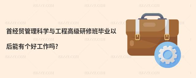 首經貿管理科學與工程高級研修班畢業以后能有個好工作嗎?