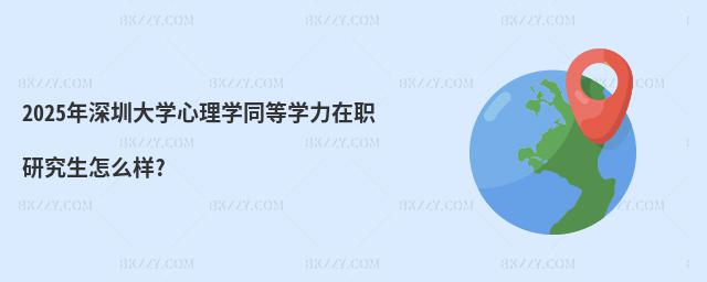 2025年深圳大學心理學同等學力在職研究生怎么樣?