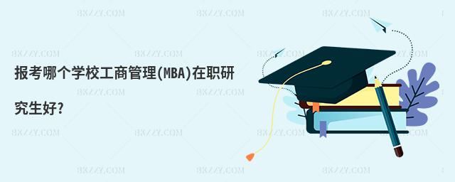 報(bào)考哪個(gè)學(xué)校工商管理(MBA)在職研究生好?
