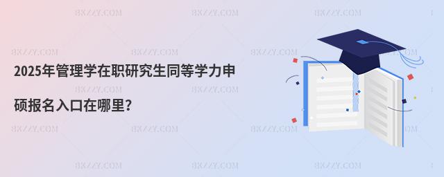2025年管理學在職研究生同等學力申碩報名入口在哪里?
