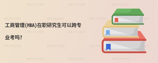 工商管理(MBA)在職研究生可以跨專業(yè)考嗎?