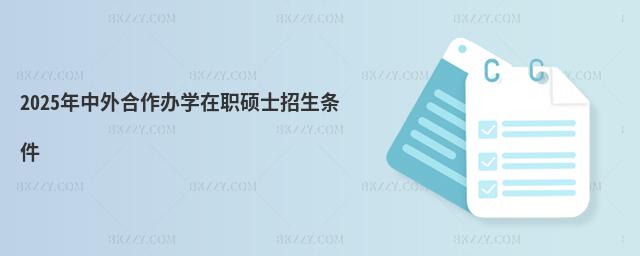 2025年中外合作辦學(xué)在職碩士招生條件