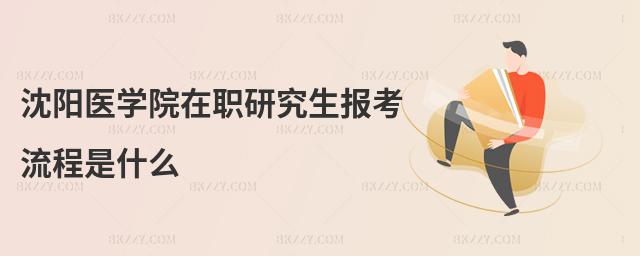 沈陽醫學院在職研究生報考流程是什么