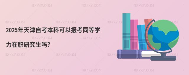 2025年天津自考本科可以報(bào)考同等學(xué)力在職研究生嗎?