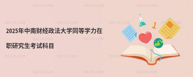2025年中南財經(jīng)政法大學(xué)同等學(xué)力在職研究生考試科目
