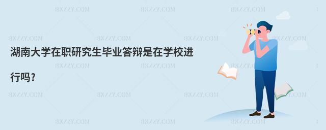 湖南大學(xué)在職研究生畢業(yè)答辯是在學(xué)校進行嗎?