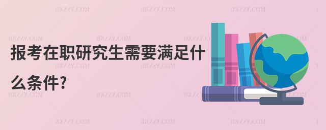 報考在職研究生需要滿足什么條件?
