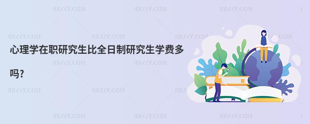 心理學在職研究生比全日制研究生學費多嗎?