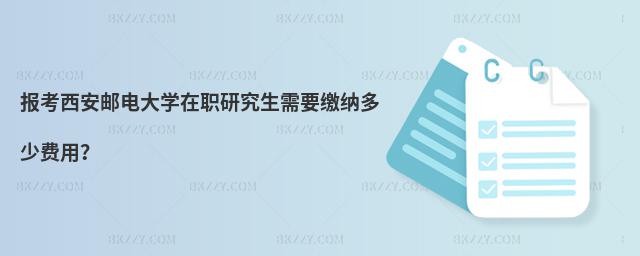 報考西安郵電大學在職研究生需要繳納多少費用?