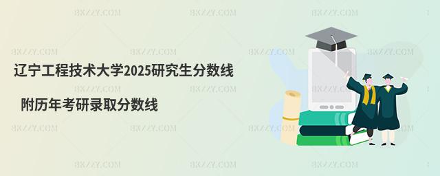 遼寧工程技術(shù)大學(xué)2025研究生分?jǐn)?shù)線 附歷年考研錄取分?jǐn)?shù)線