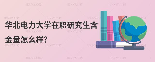 華北電力大學在職研究生含金量怎么樣?