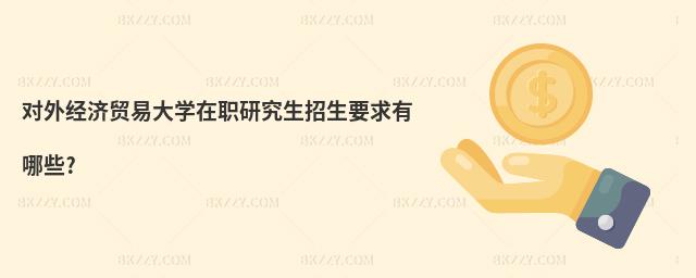 對外經濟貿易大學在職研究生招生要求有哪些?