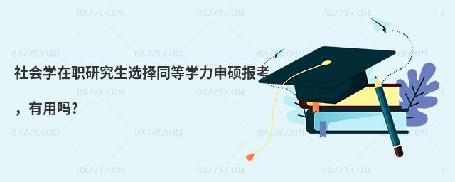 社會學在職研究生選擇同等學力申碩報考,有用嗎?