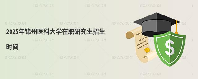 2025年錦州醫科大學在職研究生招生時間