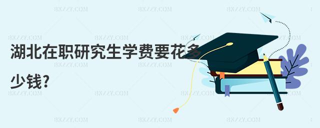 湖北在職研究生學(xué)費要花多少錢?
