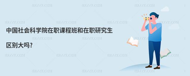 中國社會科學院在職課程班和在職研究生區別大嗎?