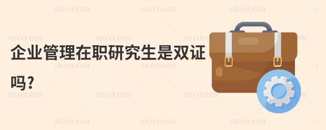 企業管理在職研究生是雙證嗎?