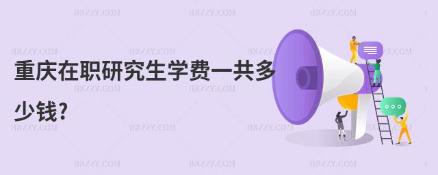 重慶在職研究生學費一共多少錢?