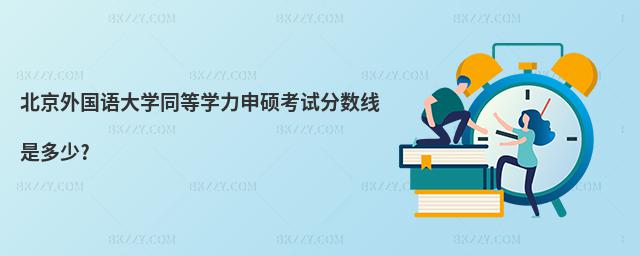 北京外國語大學同等學力申碩考試分數線是多少?