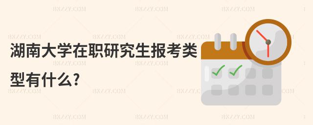 湖南大學在職研究生報考類型有什么?