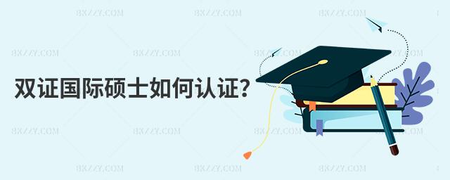 雙證國際碩士如何認(rèn)證?
