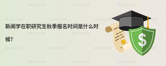 新聞學在職研究生秋季報名時間是什么時候?